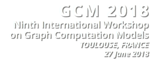 GCM 2018 Ninth International Workshop on Graph Computation Models TOULOUSE, FRANCE 27 June 2018